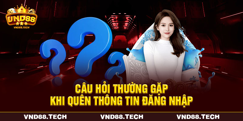 Câu hỏi thường gặp khi quên thông tin đăng nhập Câu hỏi thường gặp khi quên thông tin đăng nhập