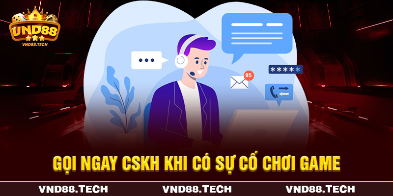 Gọi ngay CSKH khi có sự cố chơi game Gọi ngay CSKH khi có sự cố chơi game