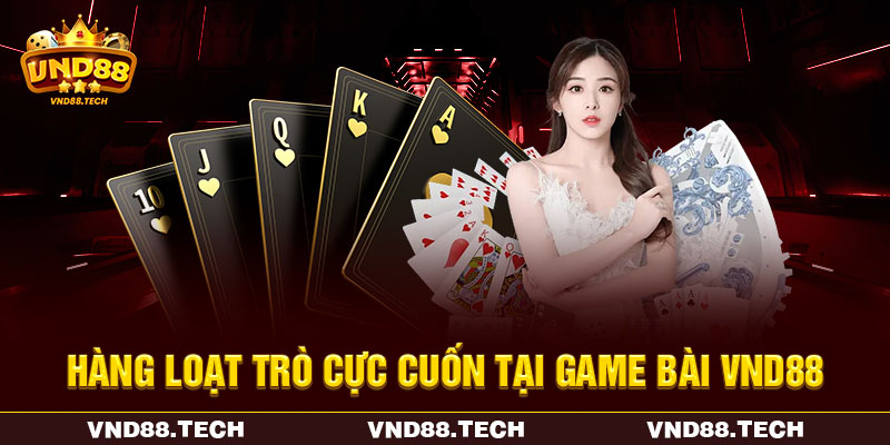 Hàng loạt trò chơi cực cuốn tại game bài VND88 Hàng loạt trò chơi cực cuốn tại game bài VND88