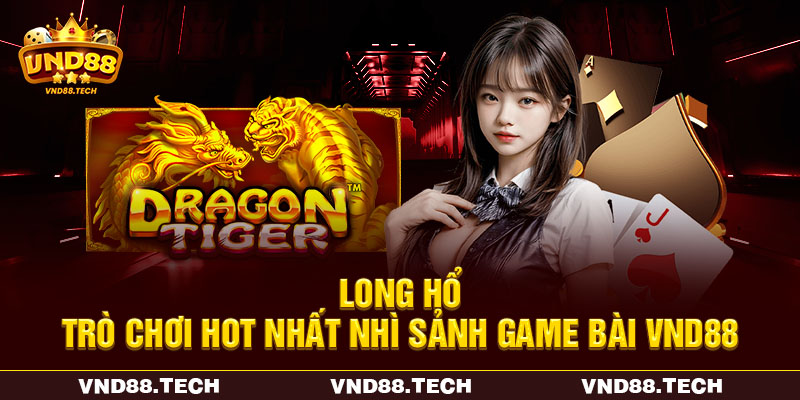 Long Hổ - Trò chơi hot nhất nhì sảnh game bài VND88 Long Hổ - Trò chơi hot nhất nhì sảnh game bài VND88