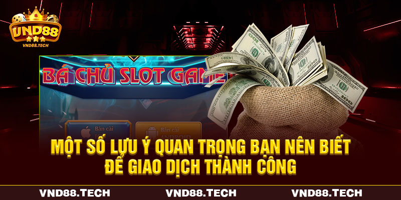 Một số lưu ý quan trọng bạn nên biết để giao dịch thành công Một số lưu ý quan trọng bạn nên biết để giao dịch thành công
