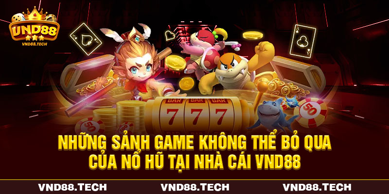 Những sảnh game không thể bỏ qua của nổ hũ tại nhà cái VND88 Những sảnh game không thể bỏ qua của nổ hũ tại nhà cái VND88
