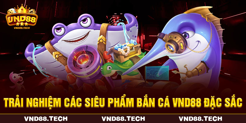 Trải nghiệm các siêu phẩm bắn cá VND88 đặc sắc Trải nghiệm các siêu phẩm bắn cá VND88 đặc sắc