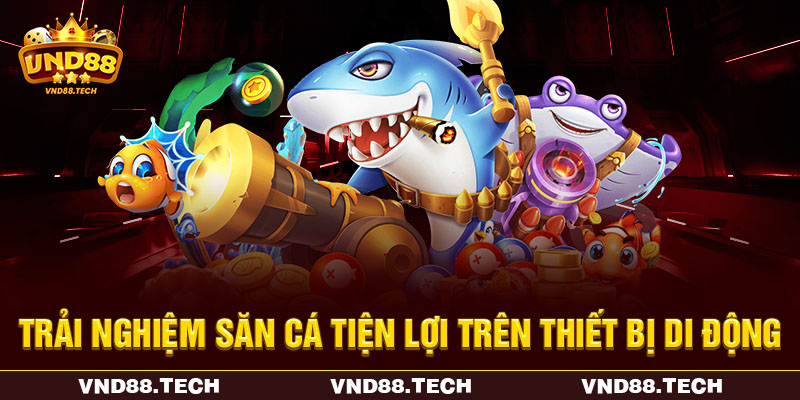 Trải nghiệm săn cá tiện lợi trên thiết bị di động Trải nghiệm săn cá tiện lợi trên thiết bị di động