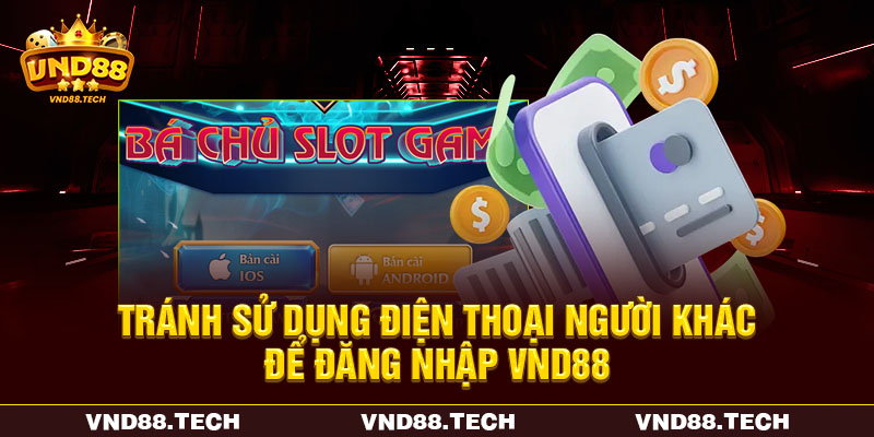 Tránh sử dụng điện thoại người khác để đăng nhập VND88 Tránh sử dụng điện thoại người khác để đăng nhập VND88